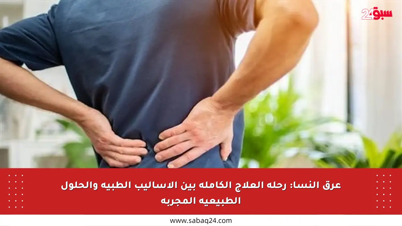 عرق النسا: رحلة العلاج الكاملة بين الأساليب الطبية والحلول الطبيعية المجربة